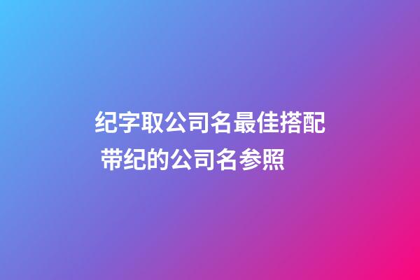 纪字取公司名最佳搭配 带纪的公司名参照-第1张-公司起名-玄机派